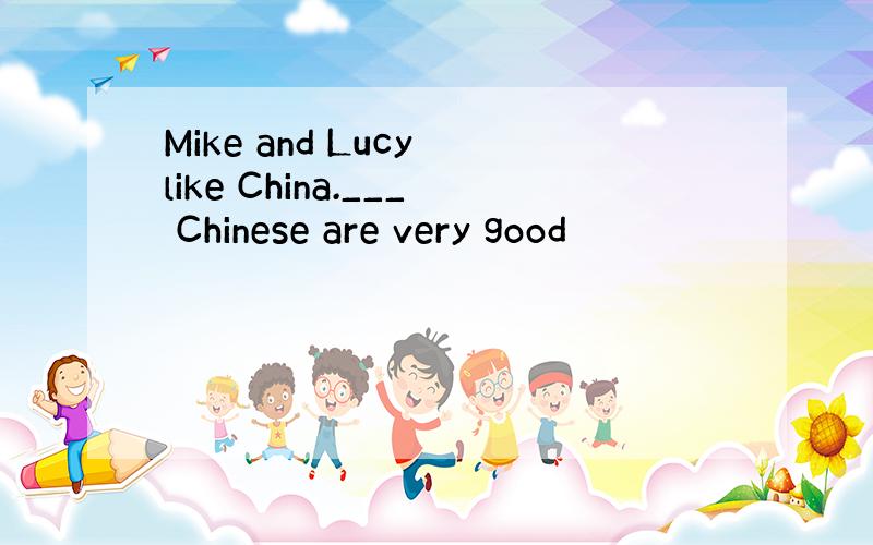 Mike and Lucy like China.___ Chinese are very good