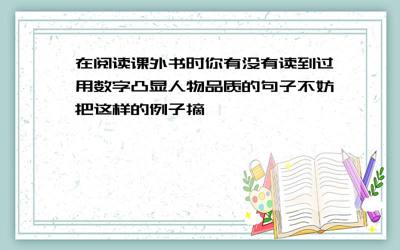 在阅读课外书时你有没有读到过用数字凸显人物品质的句子不妨把这样的例子摘