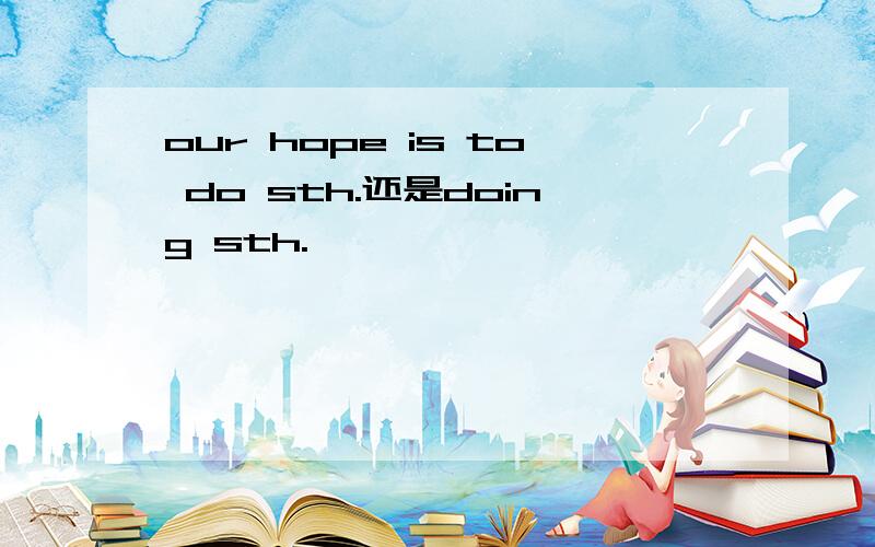 our hope is to do sth.还是doing sth.