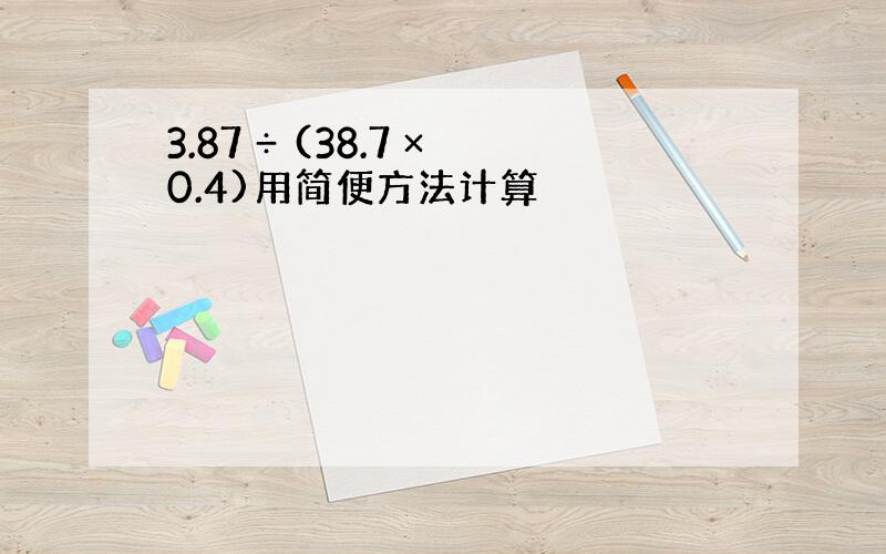 3.87 ÷ (38.7 ×0.4)用简便方法计算