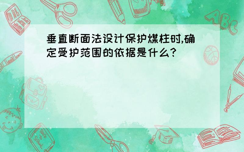 垂直断面法设计保护煤柱时,确定受护范围的依据是什么?