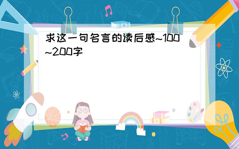 求这一句名言的读后感~100~200字