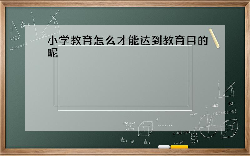 小学教育怎么才能达到教育目的呢