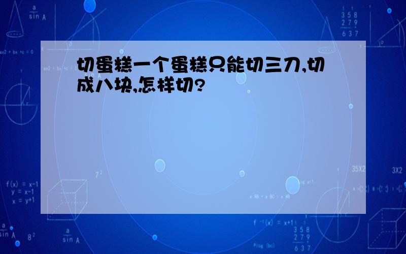 切蛋糕一个蛋糕只能切三刀,切成八块,怎样切?