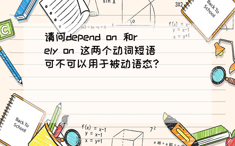 请问depend on 和rely on 这两个动词短语可不可以用于被动语态?