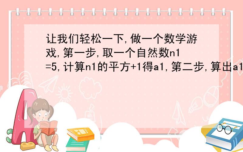 让我们轻松一下,做一个数学游戏,第一步,取一个自然数n1=5,计算n1的平方+1得a1,第二步,算出a1的各位