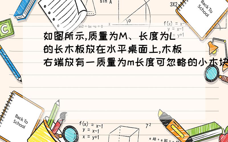 如图所示,质量为M、长度为L的长木板放在水平桌面上,木板右端放有一质量为m长度可忽略的小木块,木块与木板之间、木板与桌面