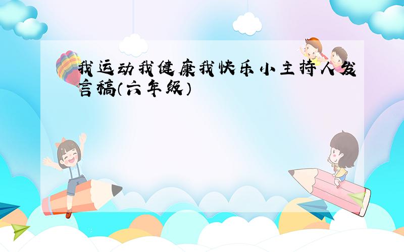 我运动我健康我快乐小主持人发言稿（六年级）