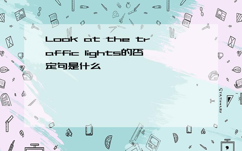 Look at the traffic lights的否定句是什么