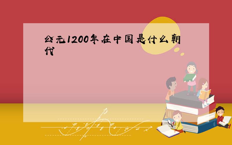 公元1200年在中国是什么朝代