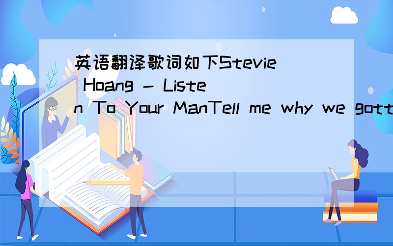 英语翻译歌词如下Stevie Hoang - Listen To Your ManTell me why we gott