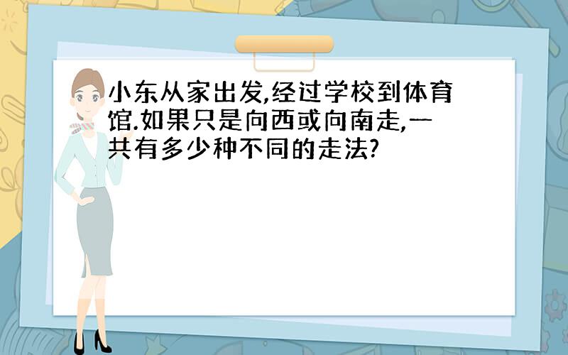 小东从家出发,经过学校到体育馆.如果只是向西或向南走,一共有多少种不同的走法?