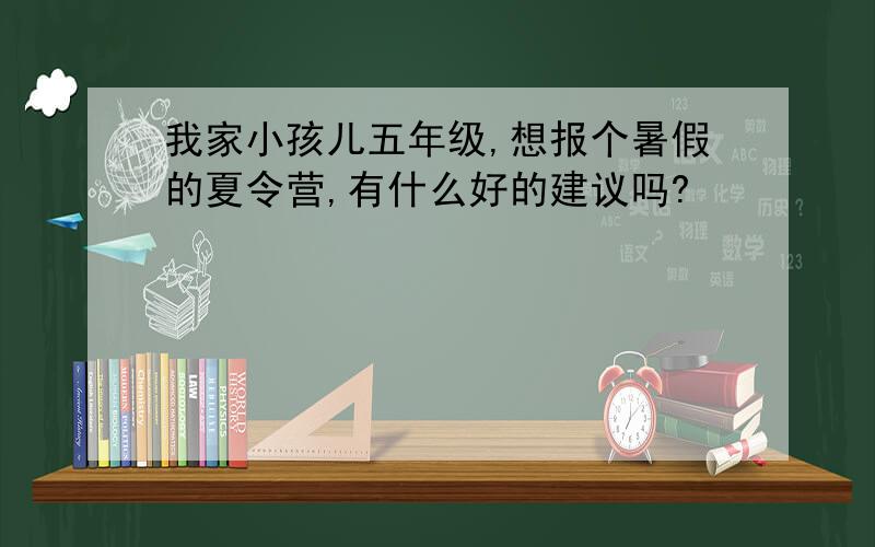 我家小孩儿五年级,想报个暑假的夏令营,有什么好的建议吗?