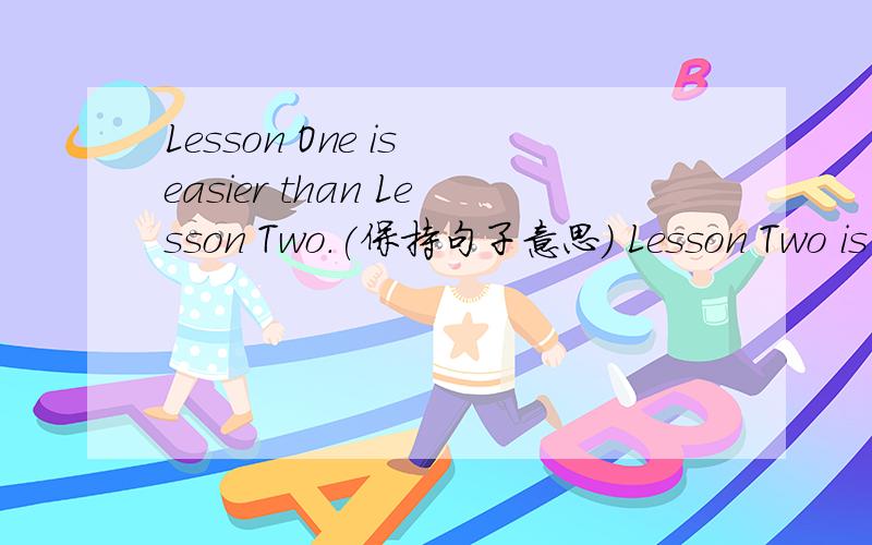 Lesson One is easier than Lesson Two.(保持句子意思） Lesson Two is