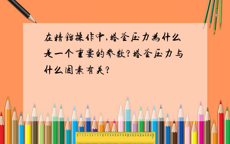 在精馏操作中,塔釜压力为什么是一个重要的参数?塔釜压力与什么因素有关?