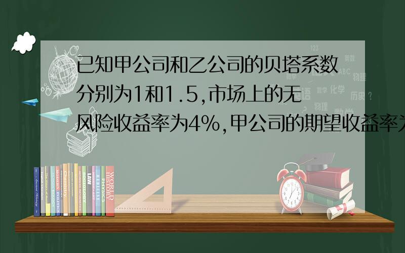 已知甲公司和乙公司的贝塔系数分别为1和1.5,市场上的无风险收益率为4%,甲公司的期望收益率为10%,请计算市场组合的收