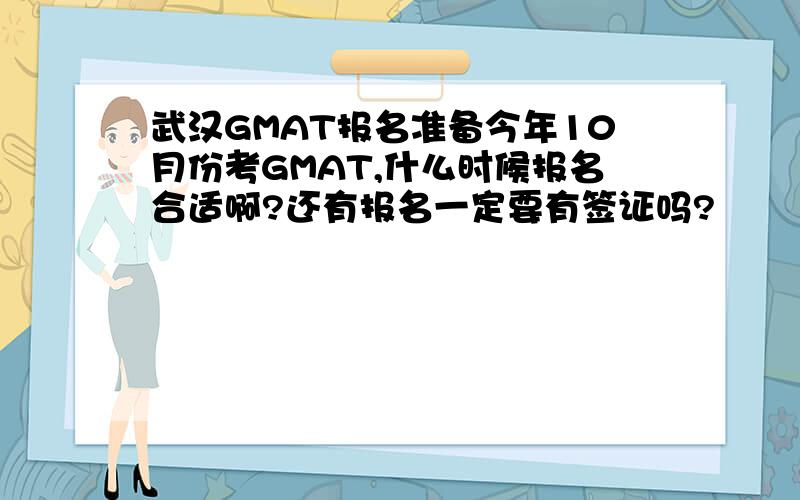 武汉GMAT报名准备今年10月份考GMAT,什么时候报名合适啊?还有报名一定要有签证吗?