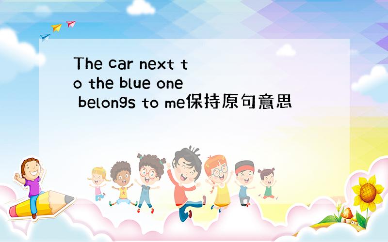 The car next to the blue one belongs to me保持原句意思