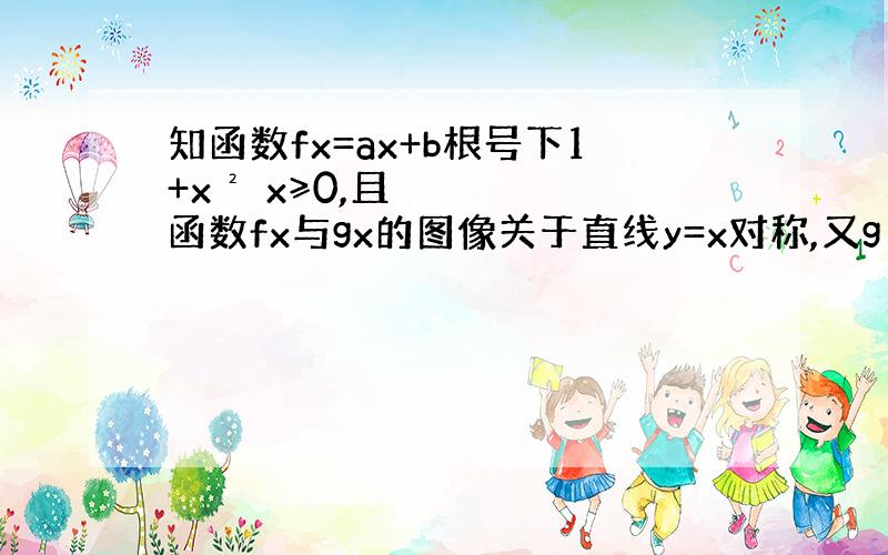 知函数fx=ax+b根号下1+x² x≥0,且函数fx与gx的图像关于直线y=x对称,又g