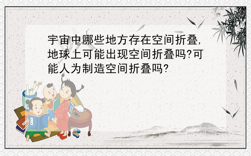 宇宙中哪些地方存在空间折叠,地球上可能出现空间折叠吗?可能人为制造空间折叠吗?