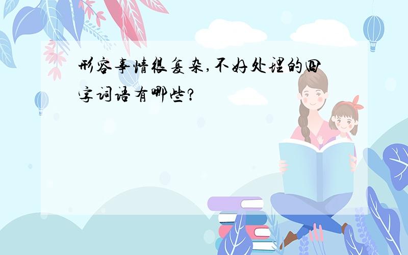 形容事情很复杂,不好处理的四字词语有哪些?