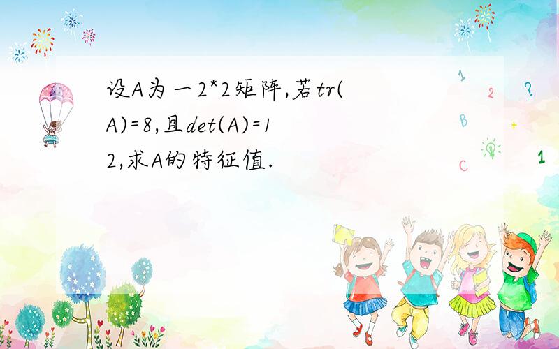 设A为一2*2矩阵,若tr(A)=8,且det(A)=12,求A的特征值.