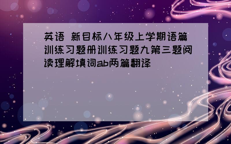 英语 新目标八年级上学期语篇训练习题册训练习题九第三题阅读理解填词ab两篇翻译