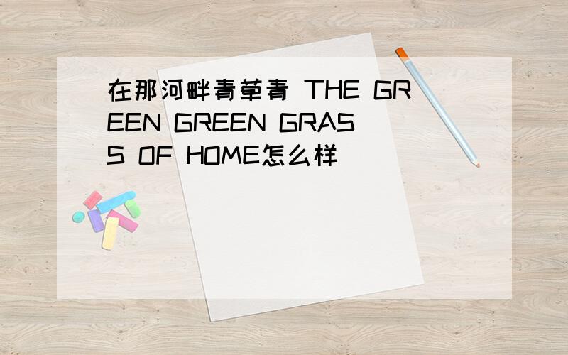 在那河畔青草青 THE GREEN GREEN GRASS OF HOME怎么样