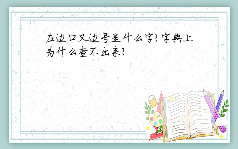 左边口又边号是什么字?字典上为什么查不出来?