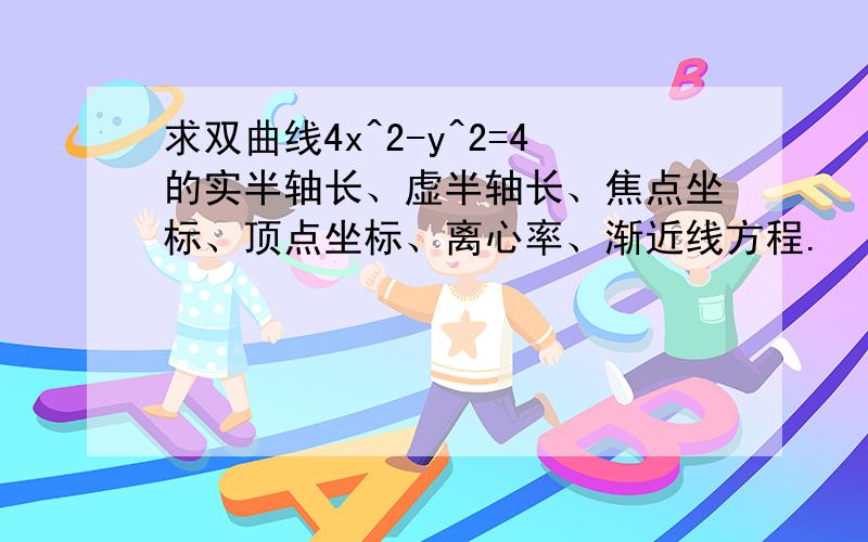 求双曲线4x^2-y^2=4的实半轴长、虚半轴长、焦点坐标、顶点坐标、离心率、渐近线方程.