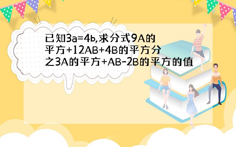 已知3a=4b,求分式9A的平方+12AB+4B的平方分之3A的平方+AB-2B的平方的值