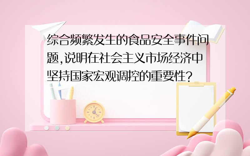 综合频繁发生的食品安全事件问题,说明在社会主义市场经济中坚持国家宏观调控的重要性?