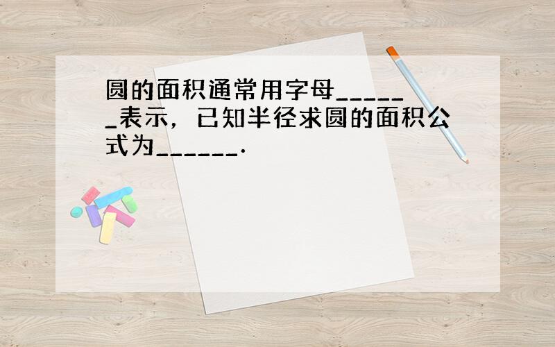 圆的面积通常用字母______表示，已知半径求圆的面积公式为______．