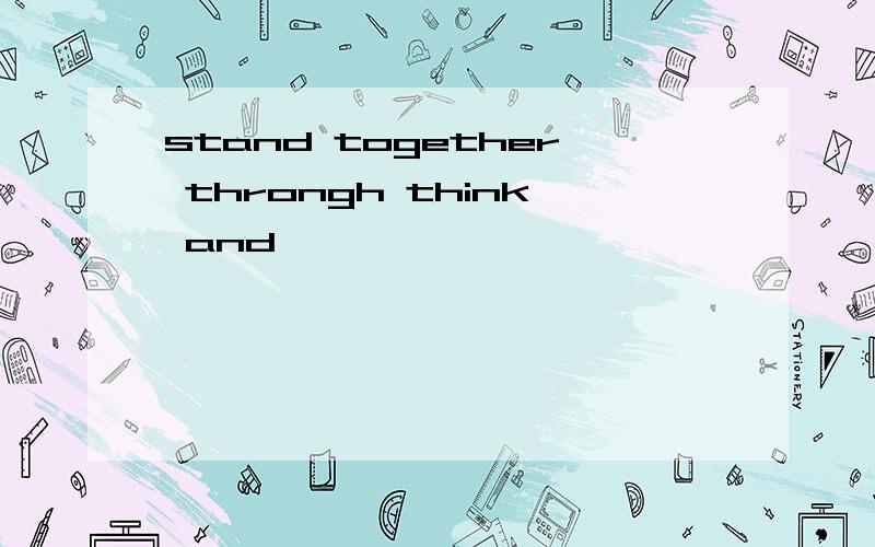 stand together throngh think and