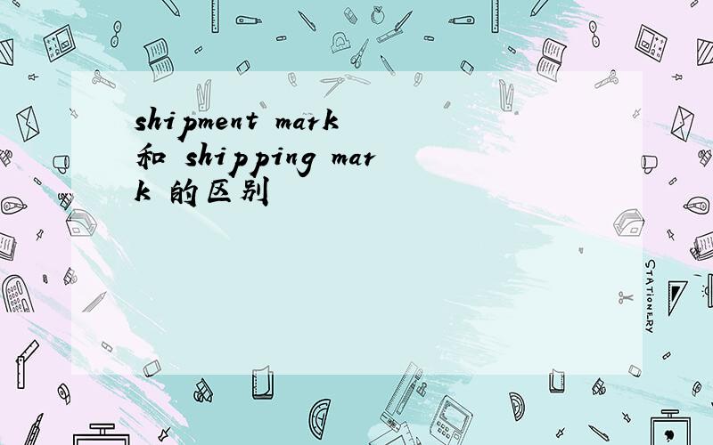 shipment mark 和 shipping mark 的区别