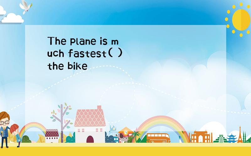 The plane is much fastest( )the bike