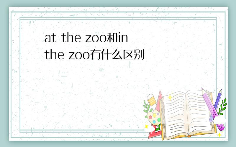 at the zoo和in the zoo有什么区别