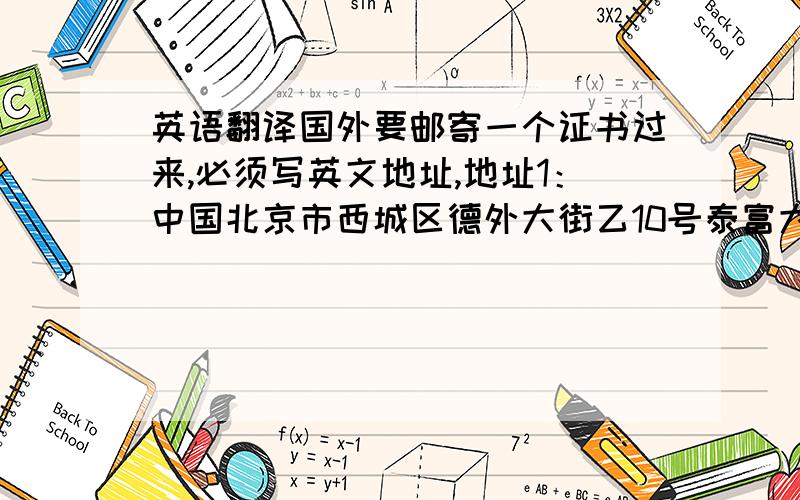 英语翻译国外要邮寄一个证书过来,必须写英文地址,地址1：中国北京市西城区德外大街乙10号泰富大厦123室地址2：中国北京