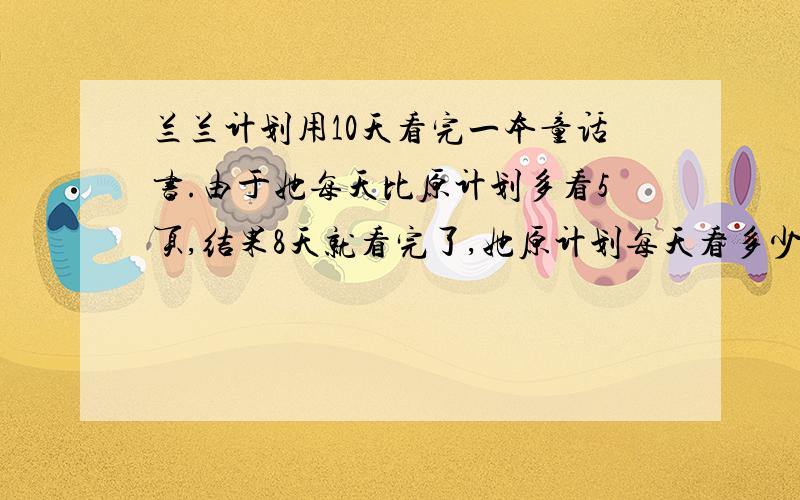 兰兰计划用10天看完一本童话书.由于她每天比原计划多看5页,结果8天就看完了,她原计划每天看多少页?