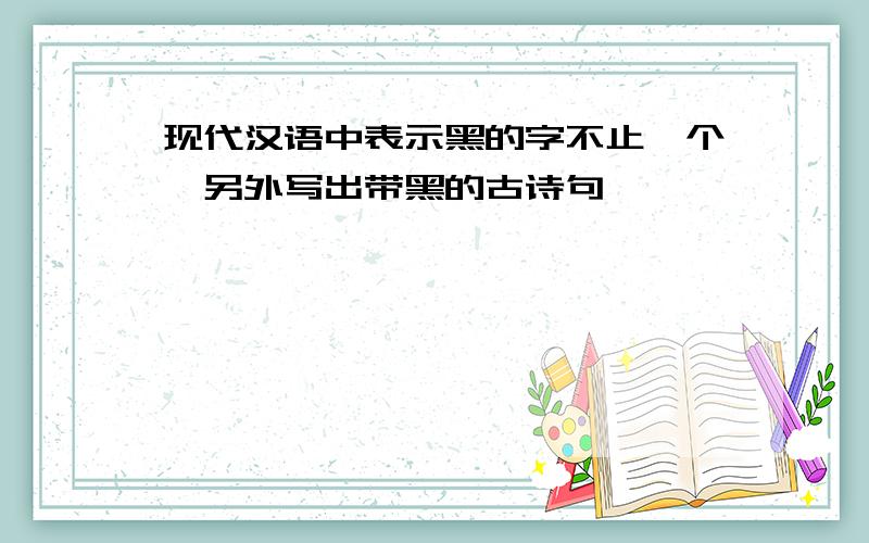 现代汉语中表示黑的字不止一个,另外写出带黑的古诗句