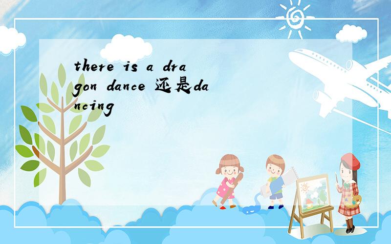 there is a dragon dance 还是dancing