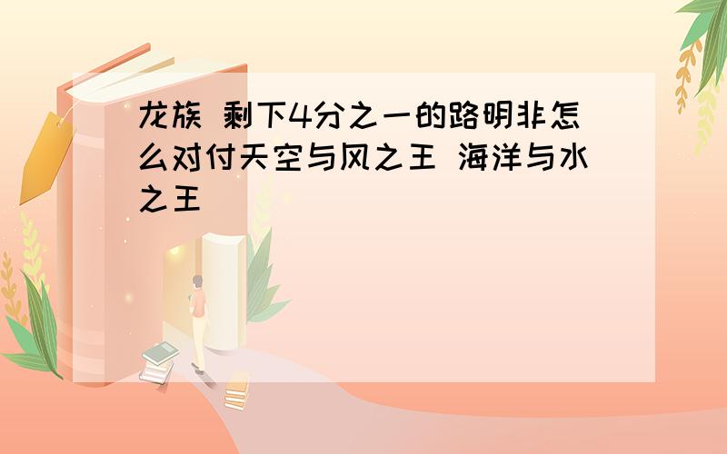 龙族 剩下4分之一的路明非怎么对付天空与风之王 海洋与水之王