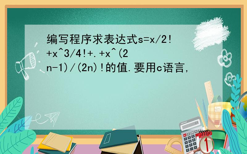 编写程序求表达式s=x/2!+x^3/4!+.+x^(2n-1)/(2n)!的值.要用c语言,