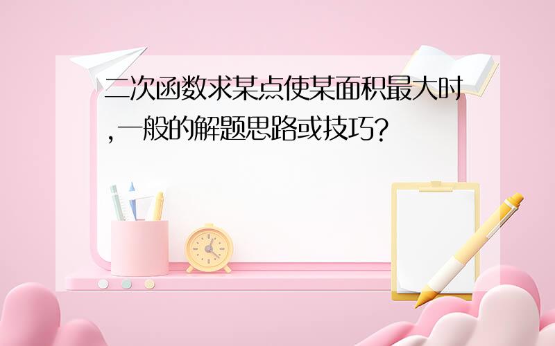 二次函数求某点使某面积最大时,一般的解题思路或技巧?