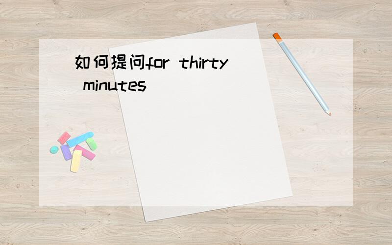 如何提问for thirty minutes