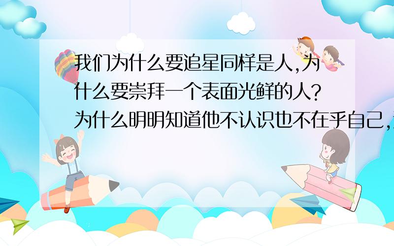 我们为什么要追星同样是人,为什么要崇拜一个表面光鲜的人?为什么明明知道他不认识也不在乎自己,还那么狂热?或者,我们为什么