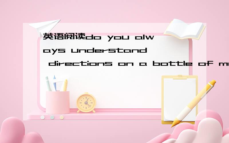 英语阅读do you always understand directions on a bottle of medic