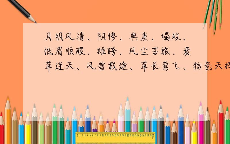 月明风清、阴惨、典质、塌败、低眉顺眼、雄跨、风尘苦旅、衰草连天、风雪载途、草长莺飞、物竞天择、日薄西山、蟠龙、中轴线.