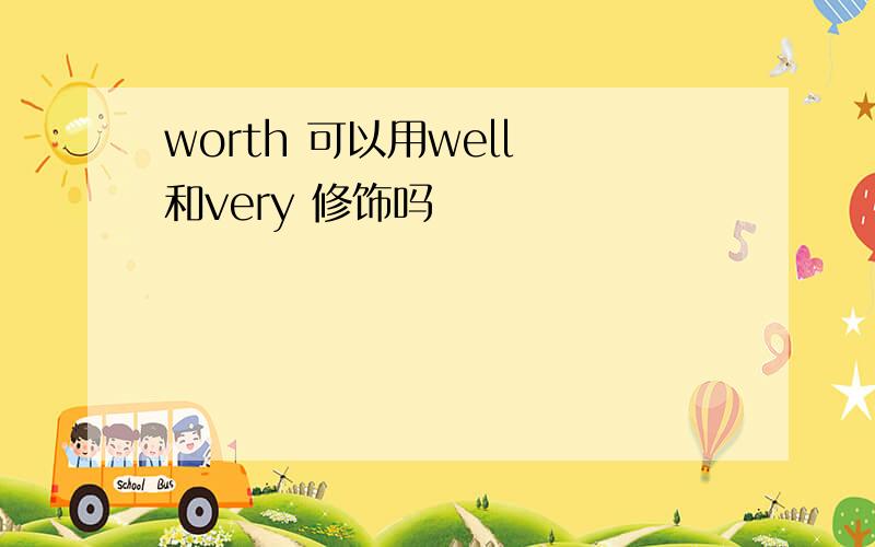 worth 可以用well 和very 修饰吗