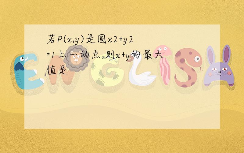 若P(x,y)是圆x2+y2=1上一动点,则x+y的最大值是